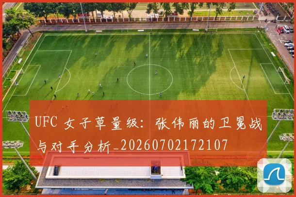 UFC 女子草量级：张伟丽的卫冕战与对手分析_20260702172107