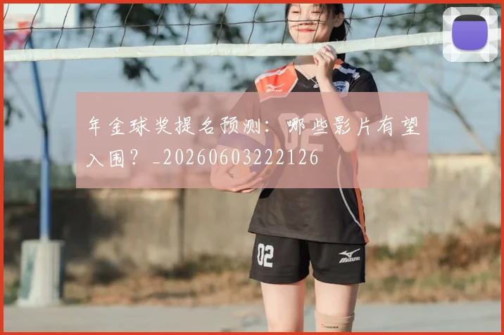 年金球奖提名预测：哪些影片有望入围？_20260603222126