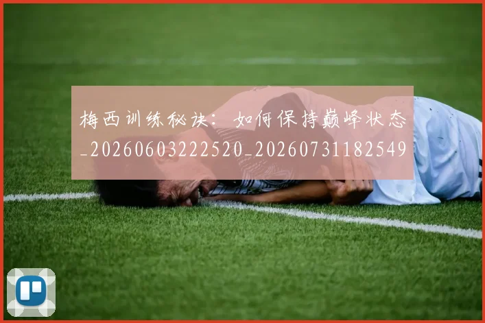 梅西训练秘诀：如何保持巅峰状态_20260603222520_20260731182549