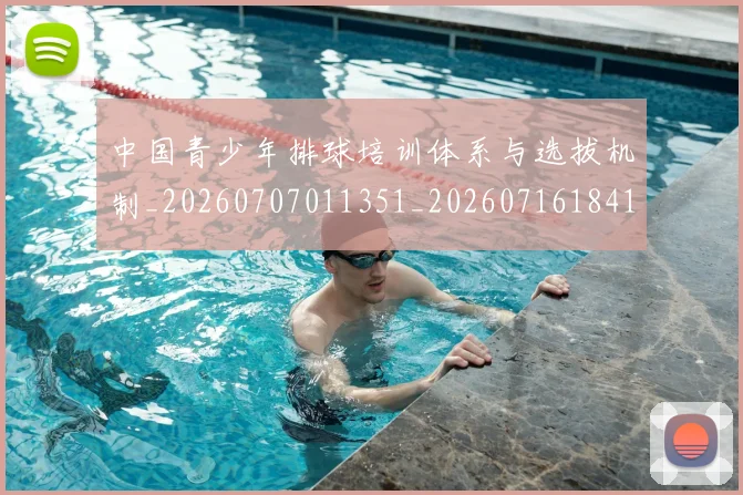 中国青少年排球培训体系与选拔机制_20260707011351_20260716184102