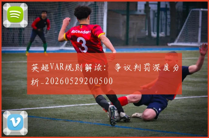 英超VAR规则解读:争议判罚深度分析_20260529200500