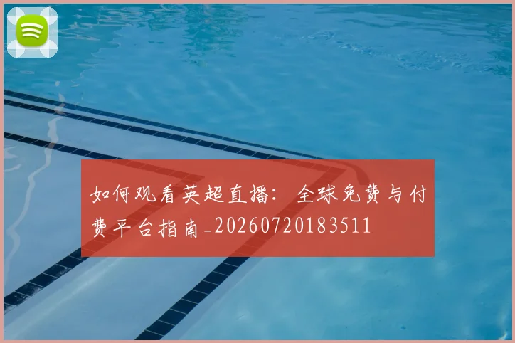 如何观看英超直播：全球免费与付费平台指南_20260720183511