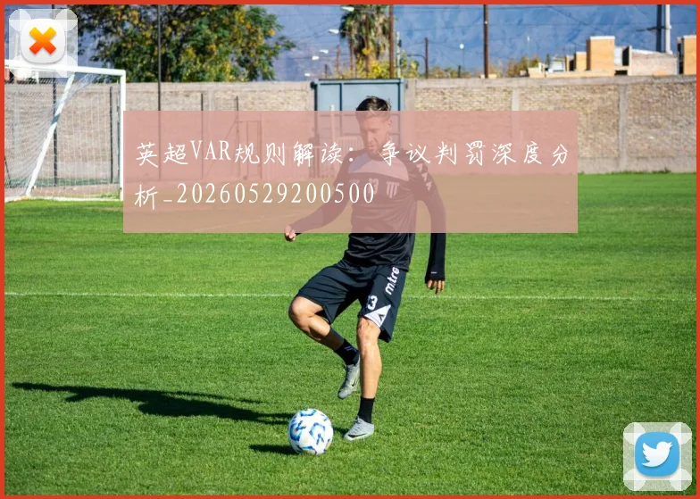英超VAR规则解读：争议判罚深度分析_20260529200500