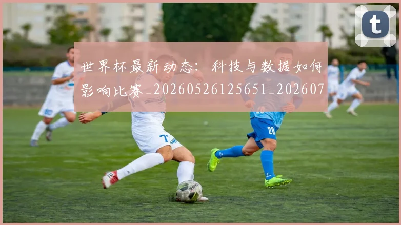 世界杯最新动态：科技与数据如何影响比赛_20260526125651_20260702174232