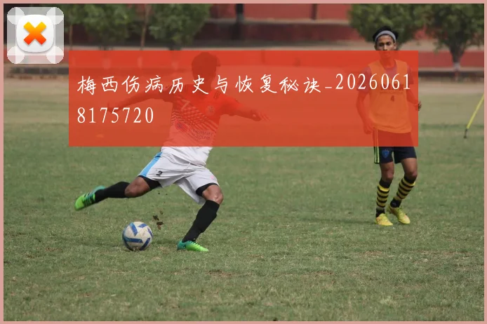 梅西伤病历史与恢复秘诀_20260618175720