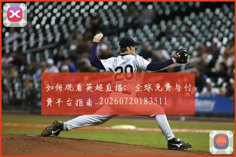 如何观看英超直播：全球免费与付费平台指南_20260720183511