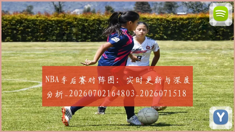 NBA季后赛对阵图：实时更新与深度分析_20260702164803_20260715182230