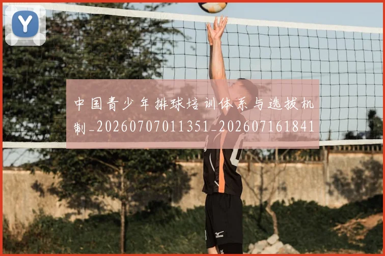 中国青少年排球培训体系与选拔机制_20260707011351_20260716184102