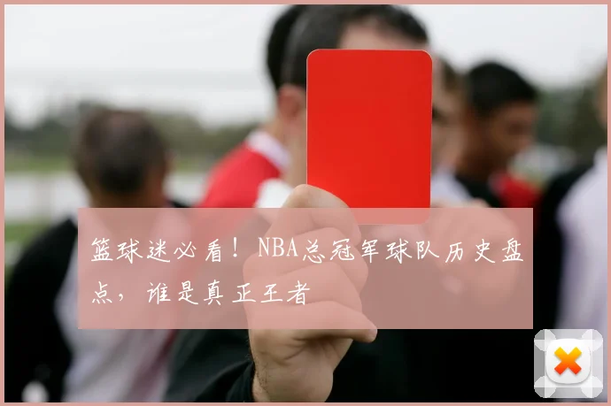 篮球迷必看!NBA总冠军球队历史盘点,谁是真正王者