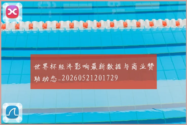 世界杯经济影响最新数据与商业赞助动态_20260521201729