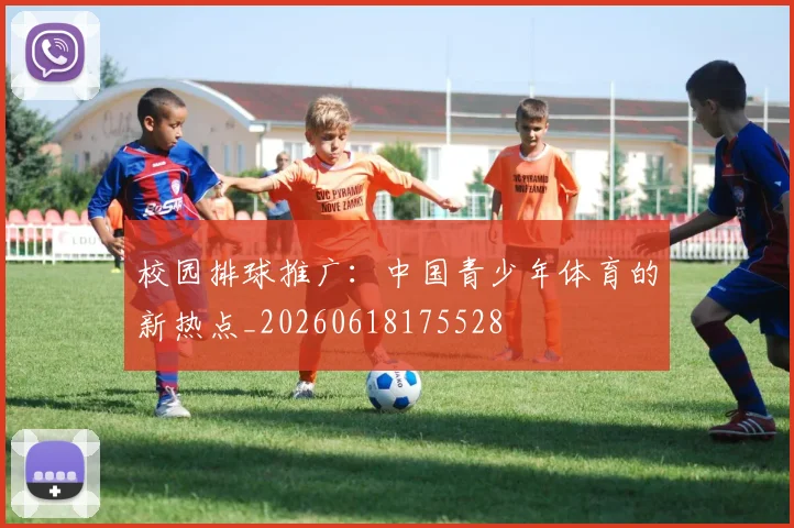 校园排球推广:中国青少年体育的新热点_20260618175528