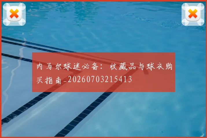 内马尔球迷必备：收藏品与球衣购买指南_20260703215413