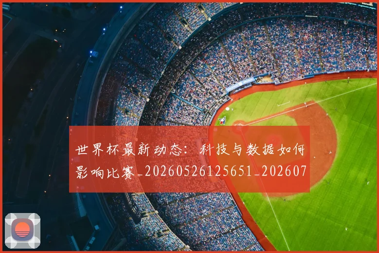 世界杯最新动态:科技与数据如何影响比赛_20260526125651_20260715191335