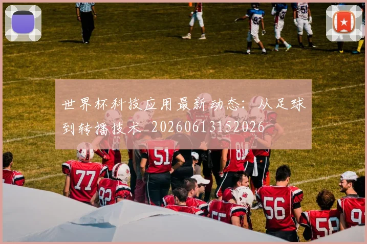 世界杯科技应用最新动态：从足球到转播技术_20260613152026