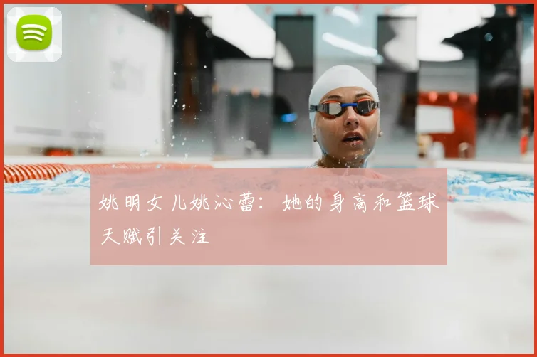 姚明女儿姚沁蕾：她的身高和篮球天赋引关注
