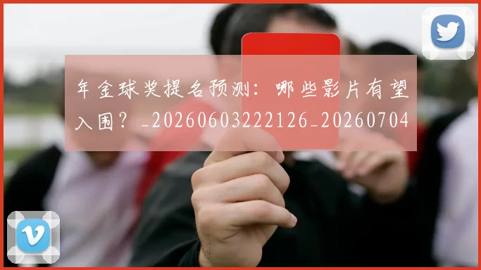 年金球奖提名预测:哪些影片有望入围?_20260603222126_20260704171805_20260722155245