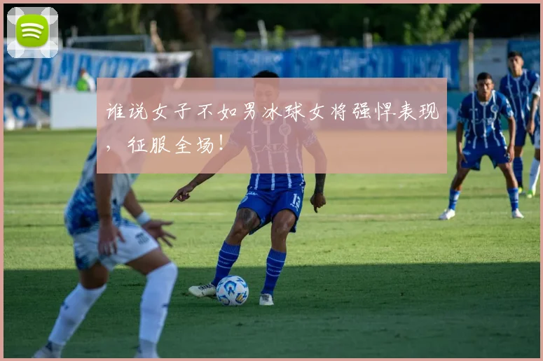 谁说女子不如男冰球女将强悍表现,征服全场!