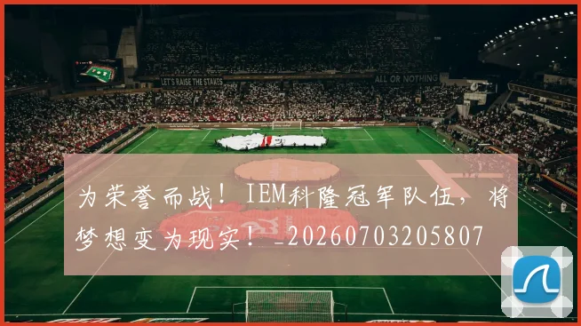 为荣誉而战！IEM科隆冠军队伍，将梦想变为现实！_20260703205807