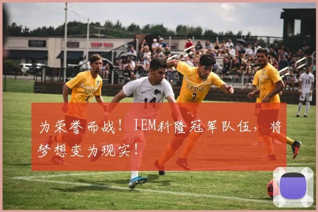 为荣誉而战！IEM科隆冠军队伍，将梦想变为现实！