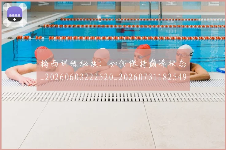 梅西训练秘诀：如何保持巅峰状态_20260603222520_20260731182549