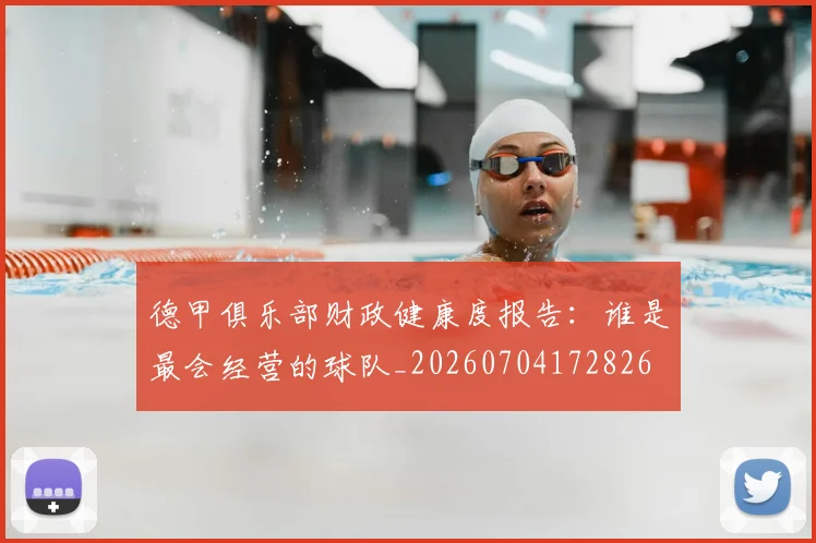 德甲俱乐部财政健康度报告：谁是最会经营的球队_20260704172826