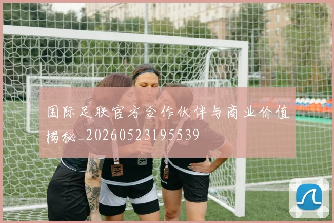 国际足联官方合作伙伴与商业价值揭秘_20260523195539
