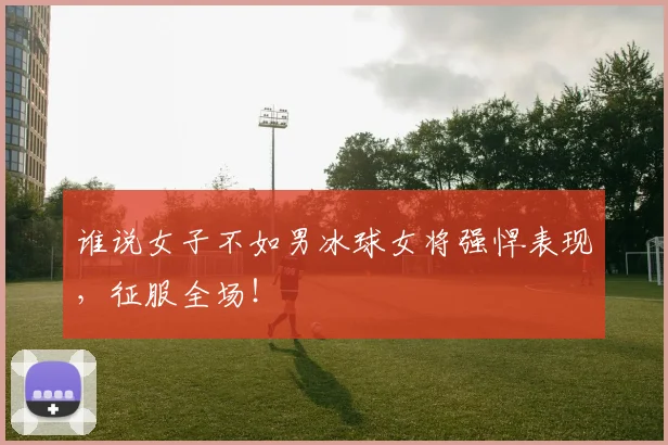 谁说女子不如男冰球女将强悍表现，征服全场！