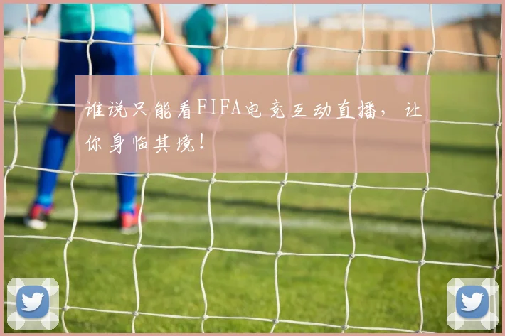 谁说只能看FIFA电竞互动直播,让你身临其境!