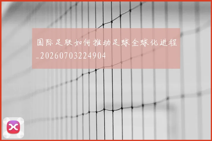 国际足联如何推动足球全球化进程_20260703224904