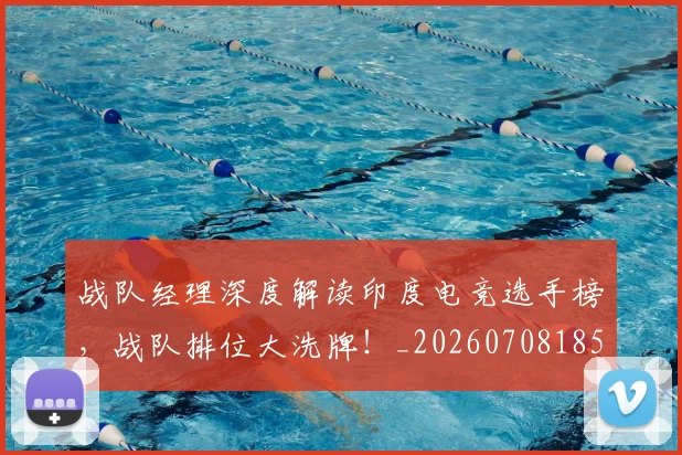 战队经理深度解读印度电竞选手榜，战队排位大洗牌！_20260708185817