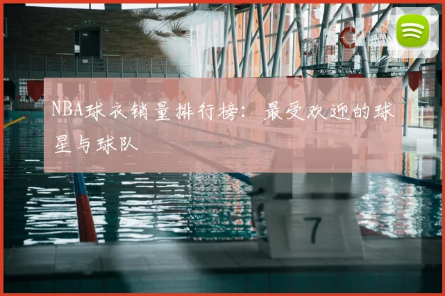 NBA球衣销量排行榜：最受欢迎的球星与球队