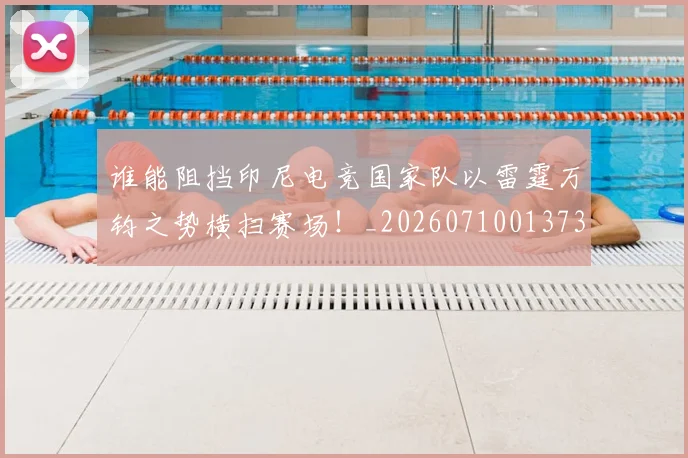 谁能阻挡印尼电竞国家队以雷霆万钧之势横扫赛场!_20260710013738