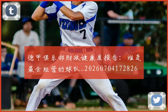 德甲俱乐部财政健康度报告:谁是最会经营的球队_20260704172826