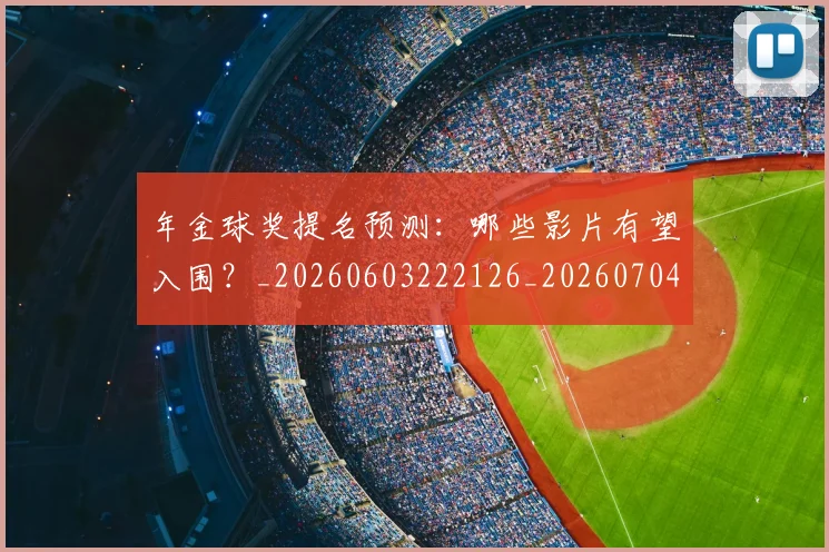 年金球奖提名预测：哪些影片有望入围？_20260603222126_20260704171805_20260722155245