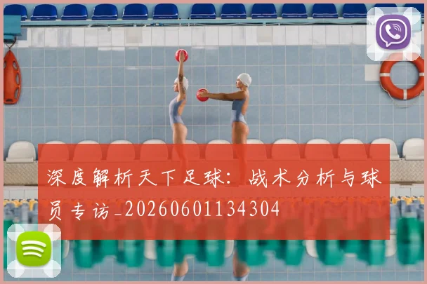 深度解析天下足球：战术分析与球员专访_20260601134304