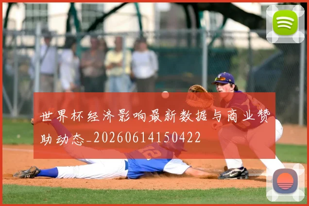 世界杯经济影响最新数据与商业赞助动态_20260614150422